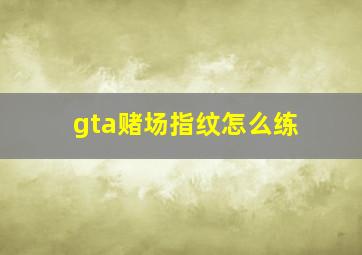 gta赌场指纹怎么练