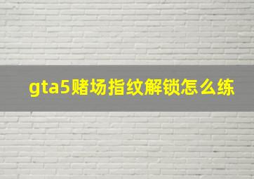 gta5赌场指纹解锁怎么练