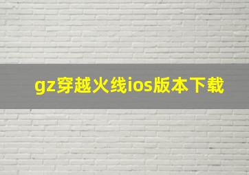 gz穿越火线ios版本下载