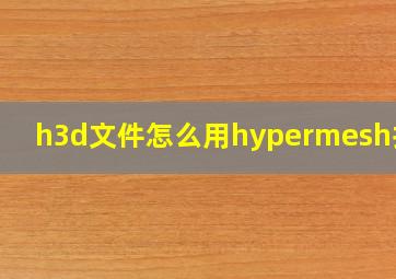 h3d文件怎么用hypermesh打开