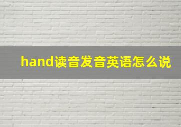 hand读音发音英语怎么说