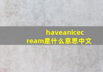 haveanicecream是什么意思中文