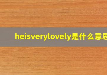 heisverylovely是什么意思