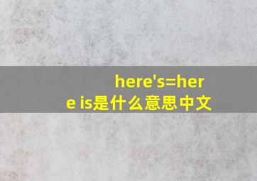 here's=here is是什么意思中文