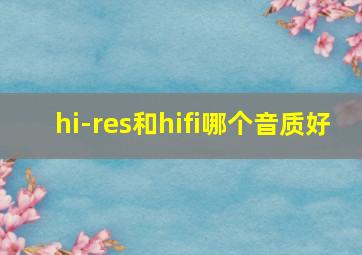 hi-res和hifi哪个音质好