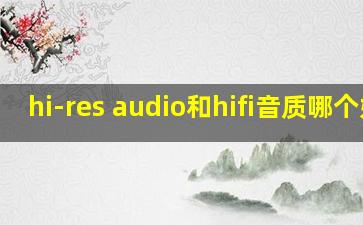 hi-res audio和hifi音质哪个好