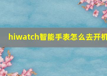 hiwatch智能手表怎么去开机