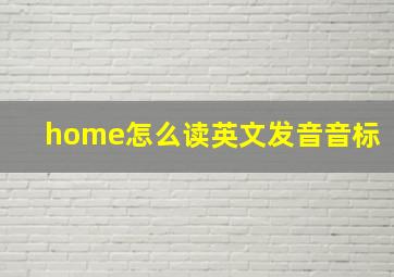 home怎么读英文发音音标