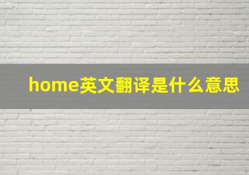 home英文翻译是什么意思