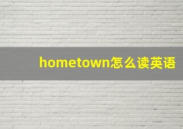 hometown怎么读英语