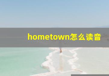 hometown怎么读音