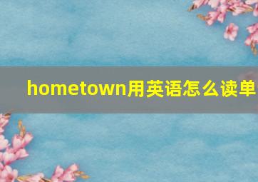 hometown用英语怎么读单词