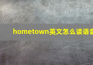 hometown英文怎么读语音