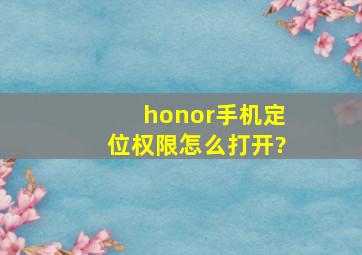 honor手机定位权限怎么打开?