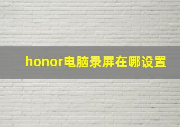 honor电脑录屏在哪设置