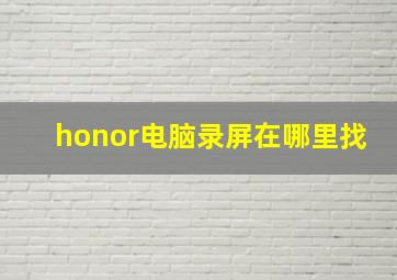 honor电脑录屏在哪里找