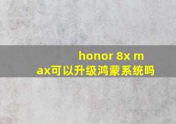 honor 8x max可以升级鸿蒙系统吗