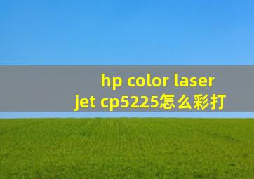 hp color laserjet cp5225怎么彩打