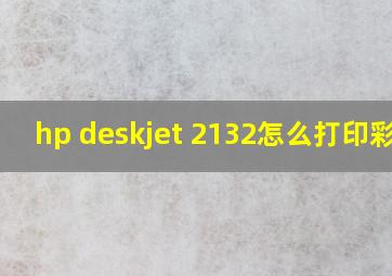 hp deskjet 2132怎么打印彩色