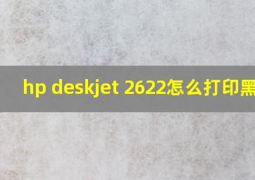 hp deskjet 2622怎么打印黑白