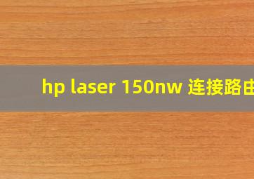 hp laser 150nw 连接路由