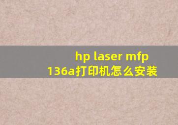 hp laser mfp 136a打印机怎么安装