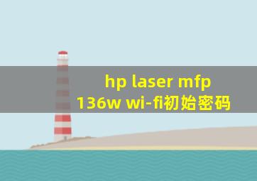 hp laser mfp 136w wi-fi初始密码