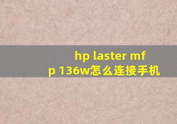 hp laster mfp 136w怎么连接手机