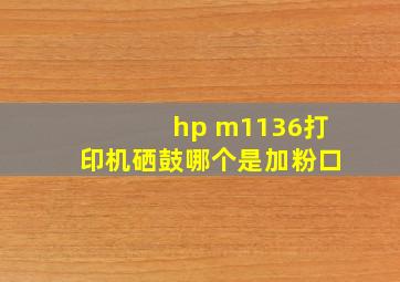 hp m1136打印机硒鼓哪个是加粉口