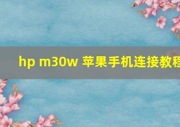 hp m30w 苹果手机连接教程