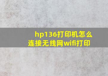 hp136打印机怎么连接无线网wifi打印