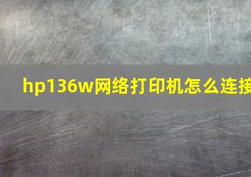 hp136w网络打印机怎么连接