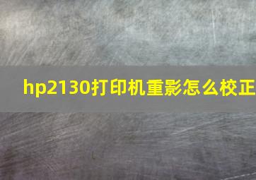 hp2130打印机重影怎么校正