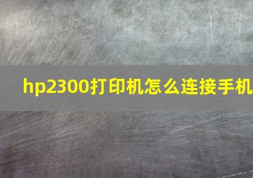 hp2300打印机怎么连接手机