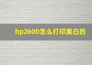 hp2600怎么打印黑白的