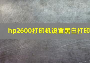 hp2600打印机设置黑白打印