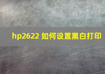 hp2622 如何设置黑白打印