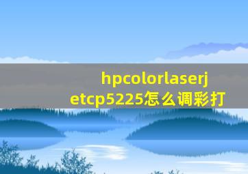 hpcolorlaserjetcp5225怎么调彩打