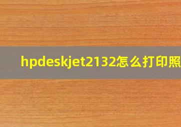 hpdeskjet2132怎么打印照片