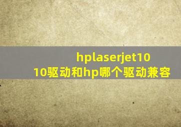 hplaserjet1010驱动和hp哪个驱动兼容