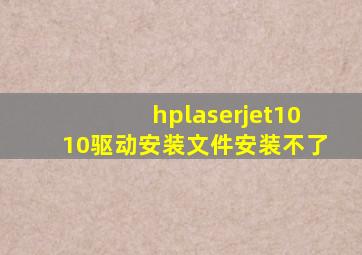 hplaserjet1010驱动安装文件安装不了