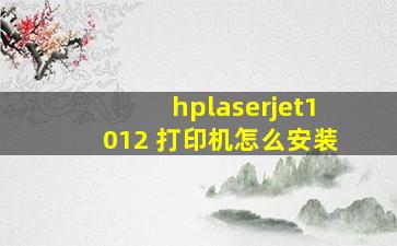 hplaserjet1012 打印机怎么安装