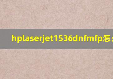 hplaserjet1536dnfmfp怎么加墨