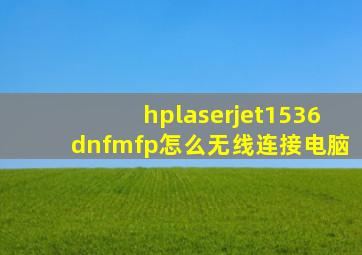 hplaserjet1536dnfmfp怎么无线连接电脑