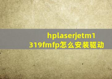 hplaserjetm1319fmfp怎么安装驱动