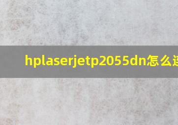 hplaserjetp2055dn怎么连接