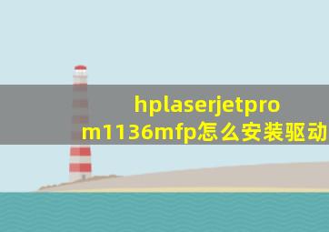 hplaserjetprom1136mfp怎么安装驱动