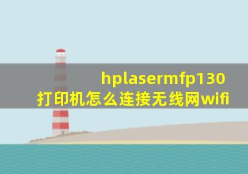 hplasermfp130打印机怎么连接无线网wifi