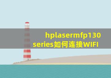 hplasermfp130series如何连接WIFI