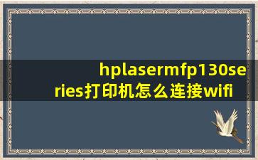 hplasermfp130series打印机怎么连接wifi